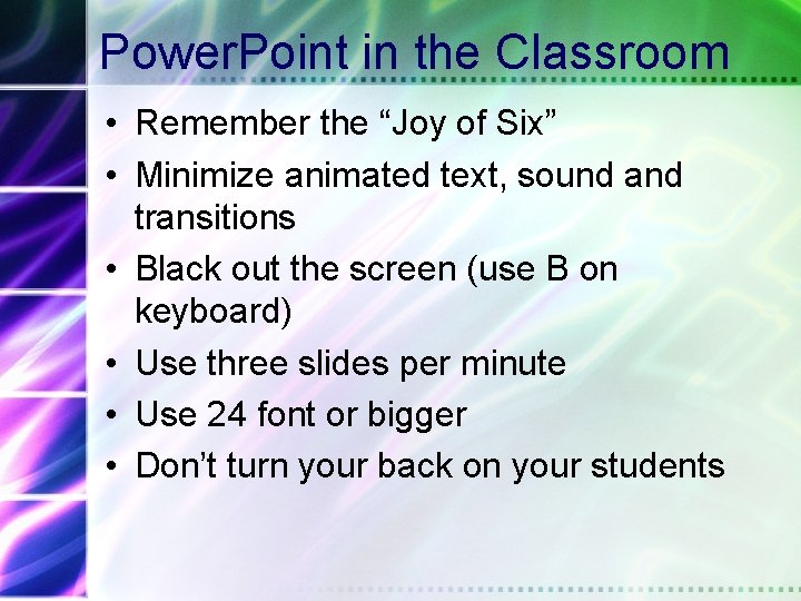 Power. Point in the Classroom • Remember the “Joy of Six” • Minimize animated