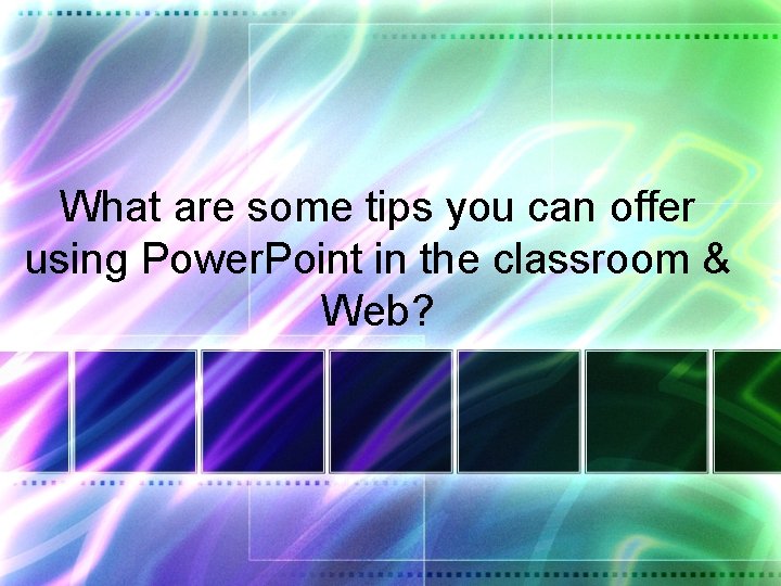What are some tips you can offer using Power. Point in the classroom &