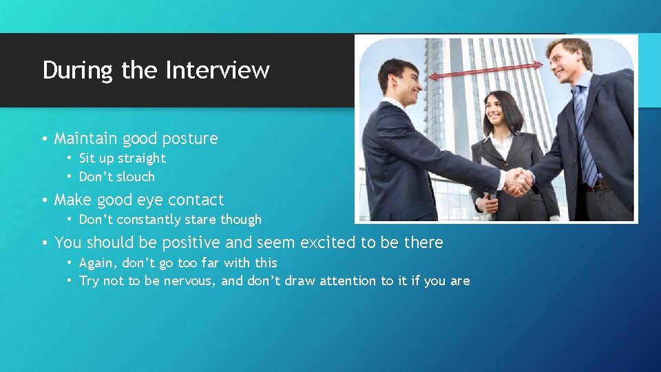 During the Interview • Maintain good posture • Sit up straight • Don’t slouch