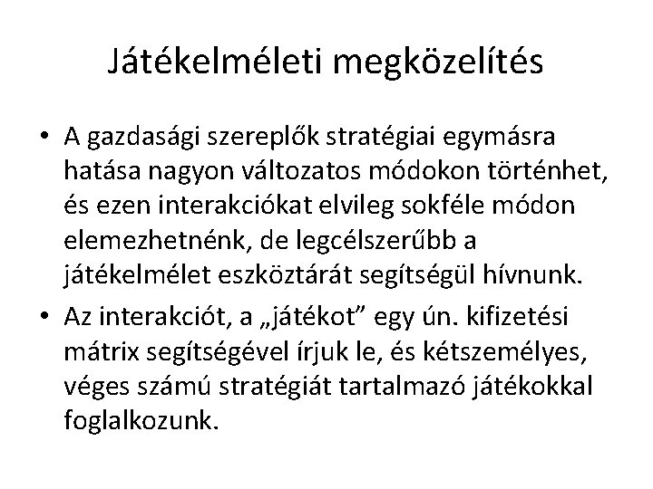 Játékelméleti megközelítés • A gazdasági szereplők stratégiai egymásra hatása nagyon változatos módokon történhet, és