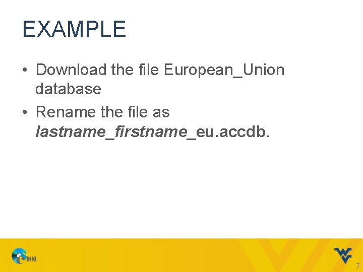 EXAMPLE • Download the file European_Union database • Rename the file as lastname_firstname_eu. accdb.