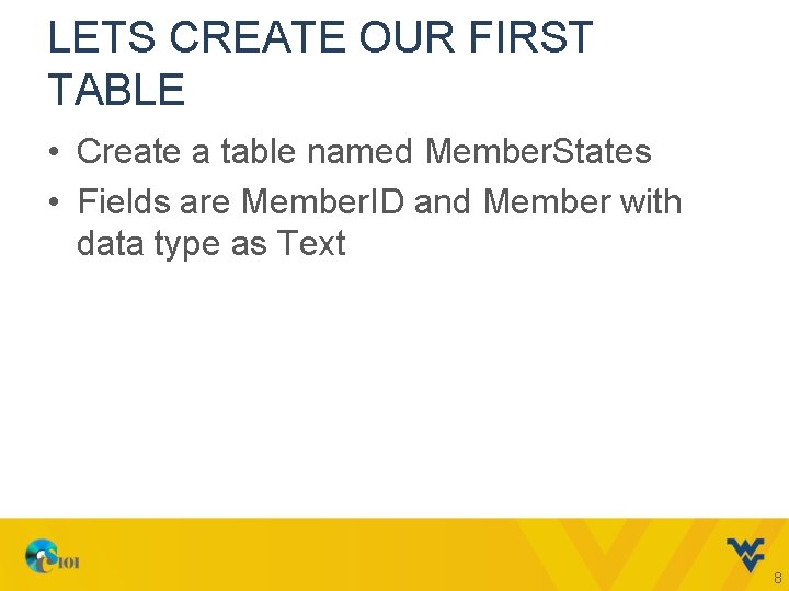 LETS CREATE OUR FIRST TABLE • Create a table named Member. States • Fields