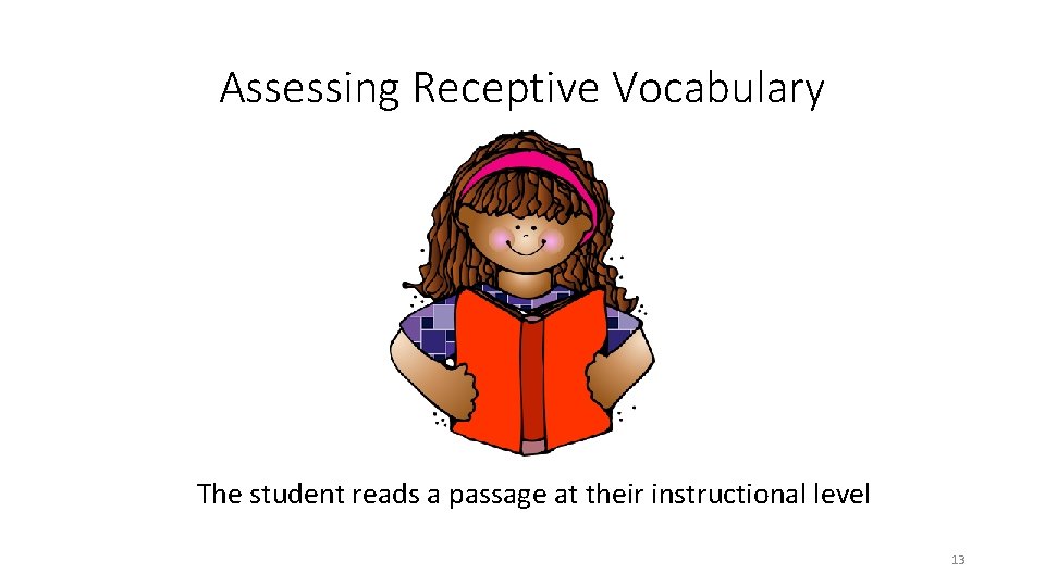 Assessing Receptive Vocabulary The student reads a passage at their instructional level 13 