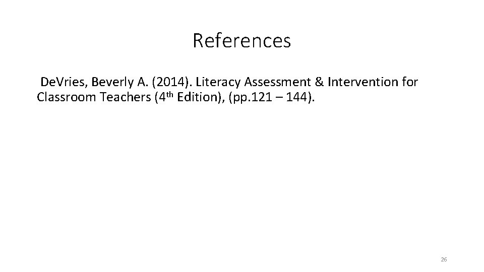 References De. Vries, Beverly A. (2014). Literacy Assessment & Intervention for Classroom Teachers (4