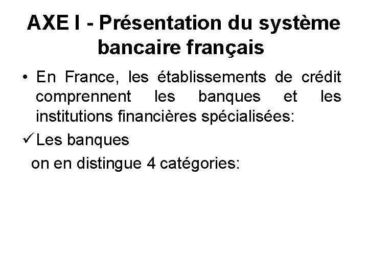 AXE I - Présentation du système bancaire français • En France, les établissements de