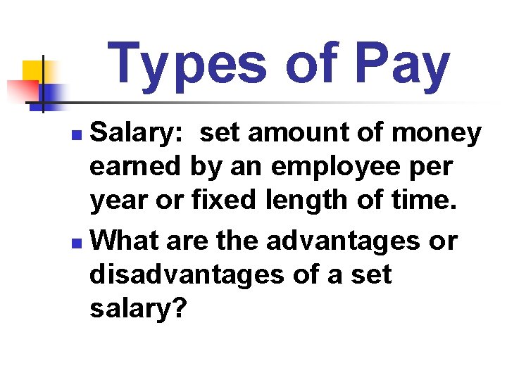 Types of Pay Salary: set amount of money earned by an employee per year