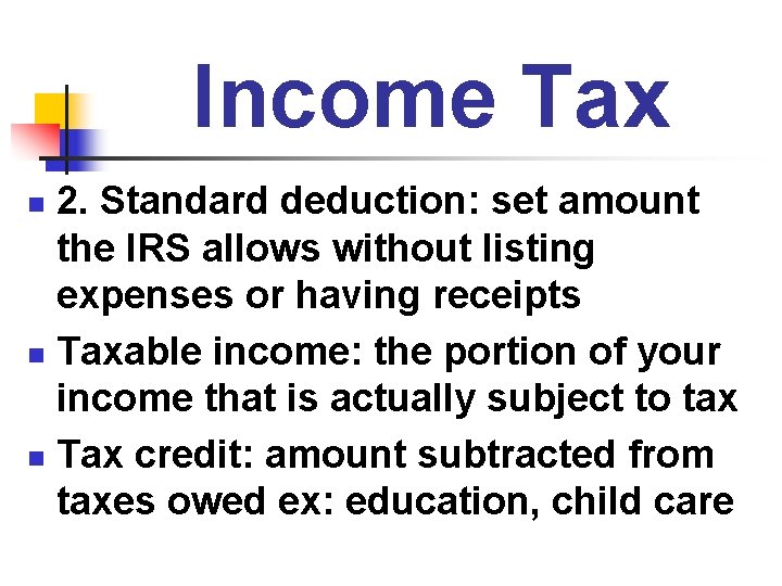 Income Tax 2. Standard deduction: set amount the IRS allows without listing expenses or