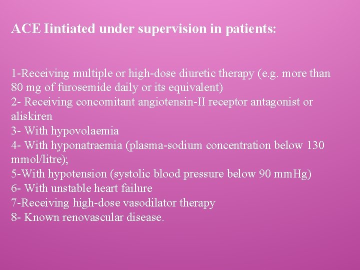 ACE Iintiated under supervision in patients: 1 -Receiving multiple or high-dose diuretic therapy (e.