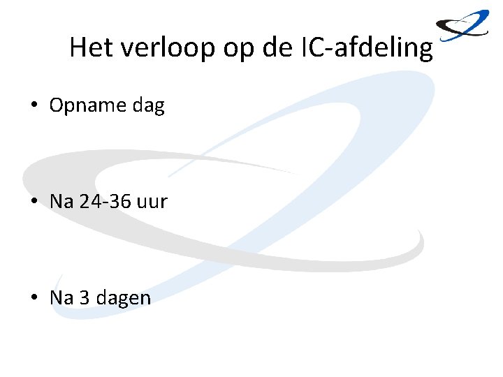 Het verloop op de IC-afdeling • Opname dag • Na 24 -36 uur •