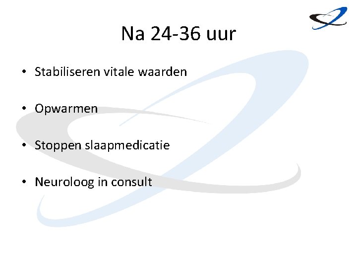 Na 24 -36 uur • Stabiliseren vitale waarden • Opwarmen • Stoppen slaapmedicatie •