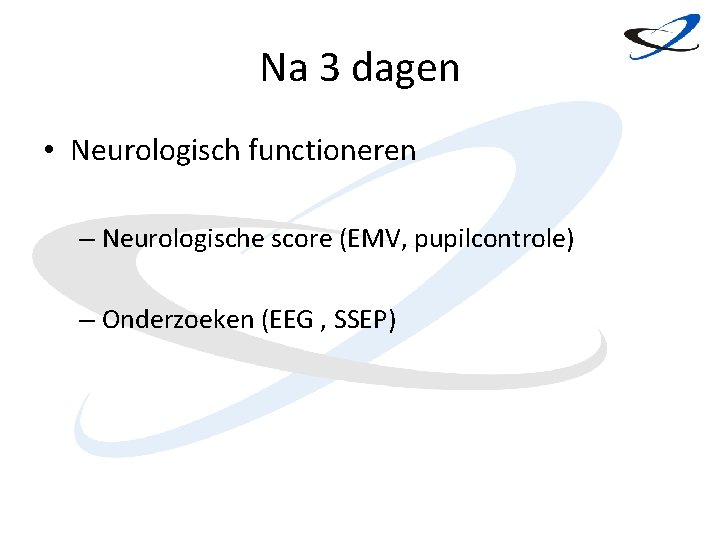 Na 3 dagen • Neurologisch functioneren – Neurologische score (EMV, pupilcontrole) – Onderzoeken (EEG