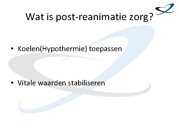 Wat is post-reanimatie zorg? • Koelen(Hypothermie) toepassen • Vitale waarden stabiliseren 