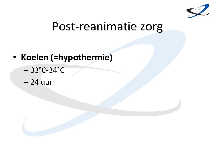 Post-reanimatie zorg • Koelen (=hypothermie) – 33°C-34°C – 24 uur 