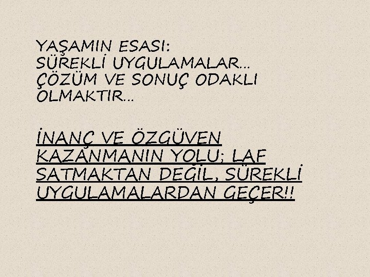 YAŞAMIN ESASI: SÜREKLİ UYGULAMALAR… ÇÖZÜM VE SONUÇ ODAKLI OLMAKTIR… İNANÇ VE ÖZGÜVEN KAZANMANIN YOLU;