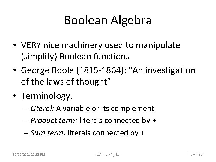Boolean Algebra • VERY nice machinery used to manipulate (simplify) Boolean functions • George Boolean Algebra • VERY nice machinery used to manipulate (simplify) Boolean functions • George