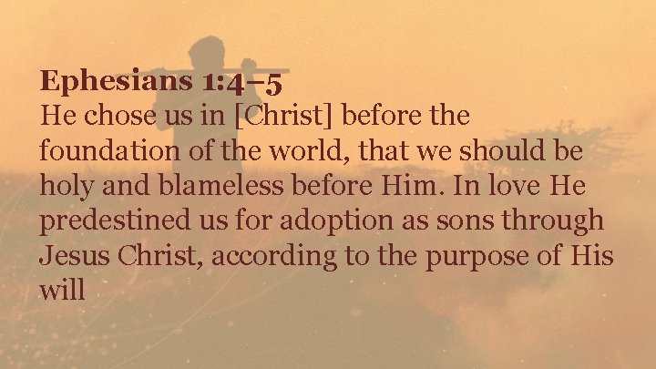 Ephesians 1: 4– 5 He chose us in [Christ] before the foundation of the