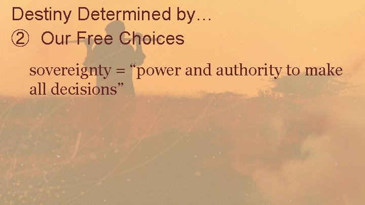 Destiny Determined by… ② Our Free Choices sovereignty = “power and authority to make