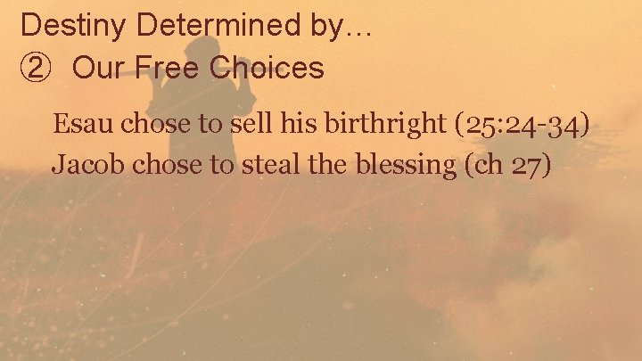 Destiny Determined by… ② Our Free Choices Esau chose to sell his birthright (25: