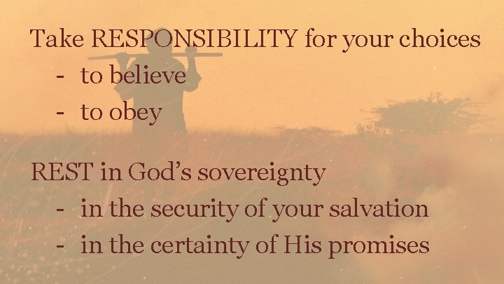 Take RESPONSIBILITY for your choices - to believe - to obey REST in God’s