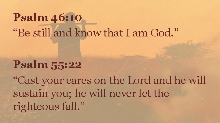 Psalm 46: 10 “Be still and know that I am God. ” Psalm 55: