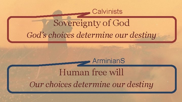 Calvinists Sovereignty of God’s choices determine our destiny Arminian. S Human free will Our