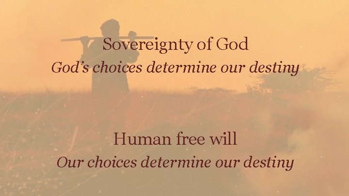 Sovereignty of God’s choices determine our destiny Human free will Our choices determine our