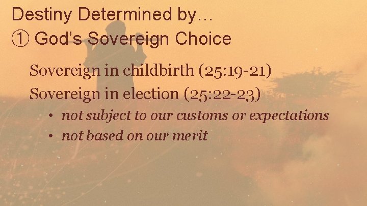 Destiny Determined by… ① God’s Sovereign Choice Sovereign in childbirth (25: 19 -21) Sovereign