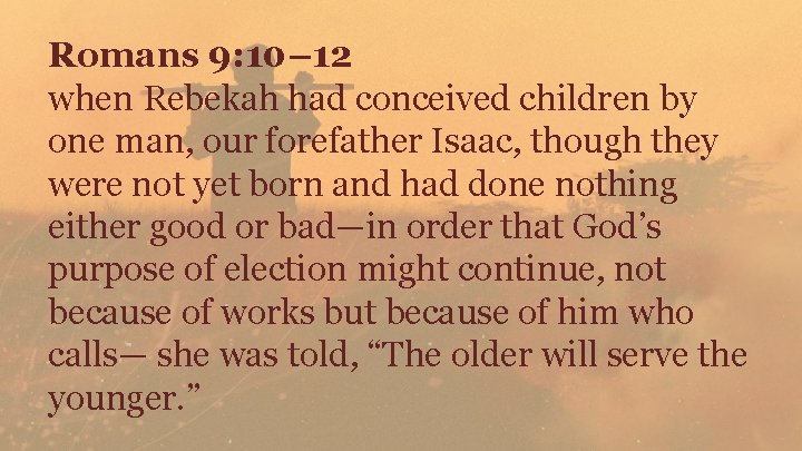 Romans 9: 10– 12 when Rebekah had conceived children by one man, our forefather