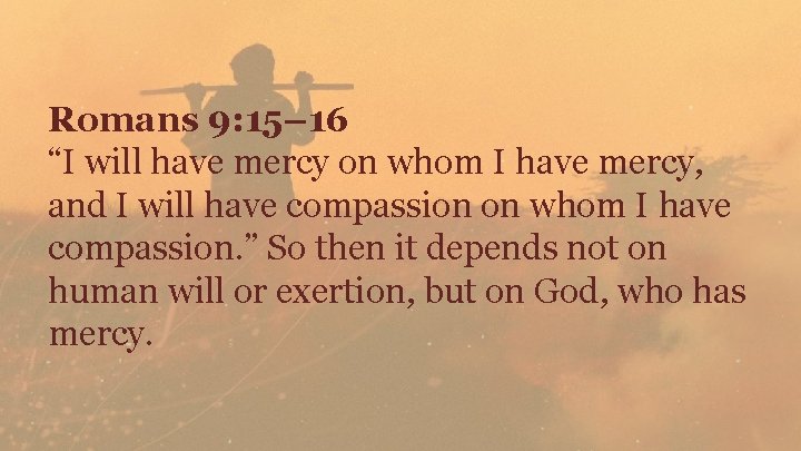 Romans 9: 15– 16 “I will have mercy on whom I have mercy, and