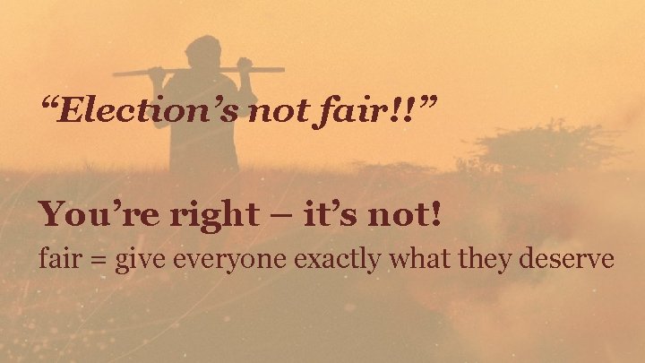 “Election’s not fair!!” You’re right – it’s not! fair = give everyone exactly what