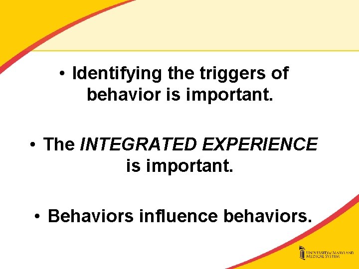  • Identifying the triggers of behavior is important. • The INTEGRATED EXPERIENCE is