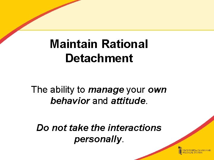 Maintain Rational Detachment The ability to manage your own behavior and attitude. Do not
