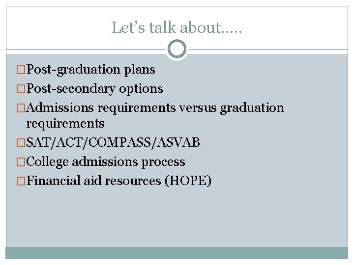 Let’s talk about…. . �Post-graduation plans �Post-secondary options �Admissions requirements versus graduation requirements �SAT/ACT/COMPASS/ASVAB