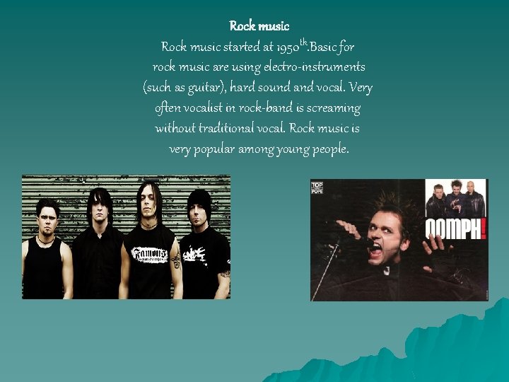 Rock music started at 1950 th. Basic for rock music are using electro-instruments (such Rock music started at 1950 th. Basic for rock music are using electro-instruments (such