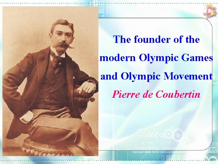 The founder of the modern Olympic Games and Olympic Movement. Pierre de Coubertin 