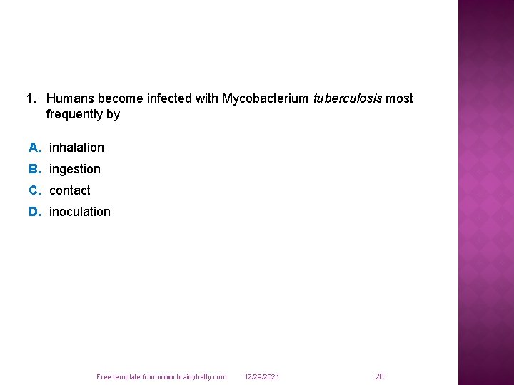 1. Humans become infected with Mycobacterium tuberculosis most frequently by A. inhalation B. ingestion