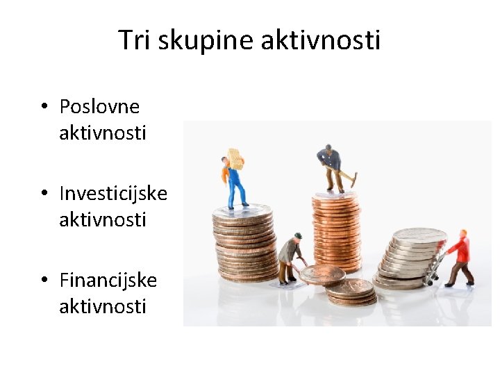 Tri skupine aktivnosti • Poslovne aktivnosti • Investicijske aktivnosti • Financijske aktivnosti 