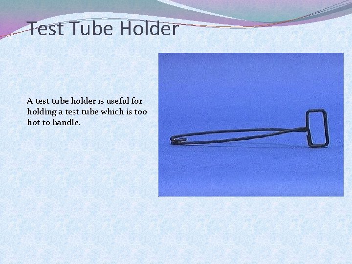 Test Tube Holder A test tube holder is useful for holding a test tube
