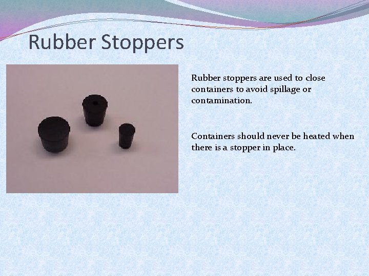 Rubber Stoppers Rubber stoppers are used to close containers to avoid spillage or contamination.