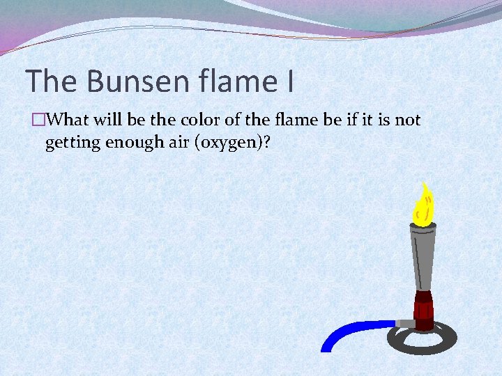 The Bunsen flame I �What will be the color of the flame be if