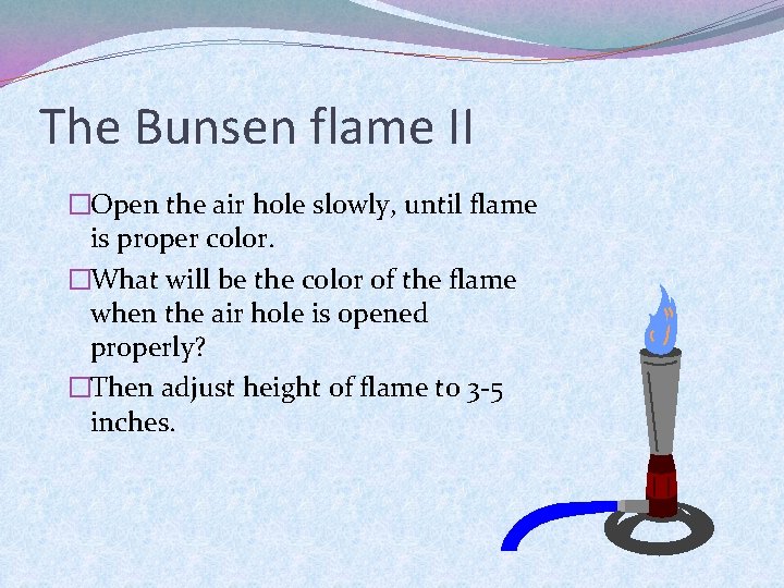 The Bunsen flame II �Open the air hole slowly, until flame is proper color.
