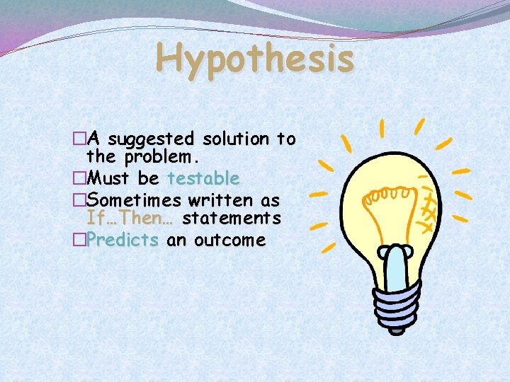 Hypothesis �A suggested solution to the problem. �Must be testable �Sometimes written as If…Then…