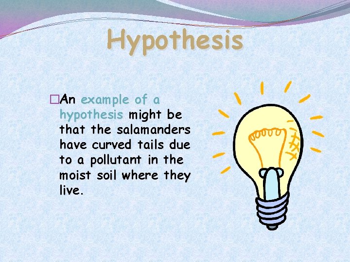Hypothesis �An example of a hypothesis might be that the salamanders have curved tails