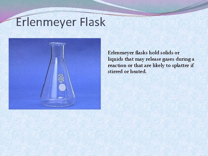 Erlenmeyer Flask Erlenmeyer flasks hold solids or liquids that may release gases during a