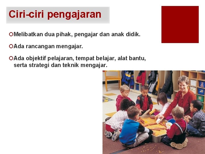 Ciri-ciri pengajaran ¡Melibatkan dua pihak, pengajar dan anak didik. ¡Ada rancangan mengajar. ¡Ada objektif