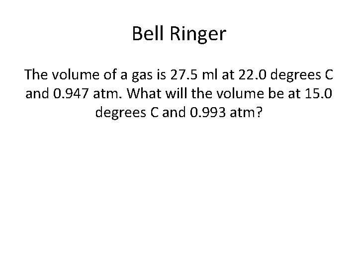 Bell Ringer The volume of a gas is 27. 5 ml at 22. 0