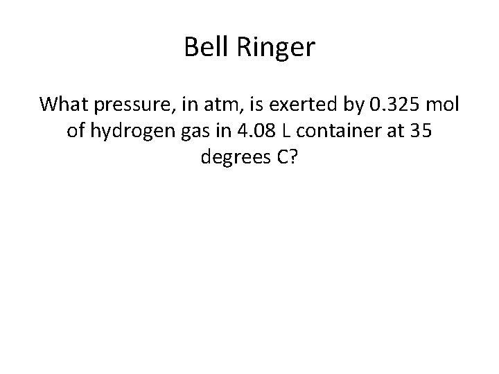 Bell Ringer What pressure, in atm, is exerted by 0. 325 mol of hydrogen