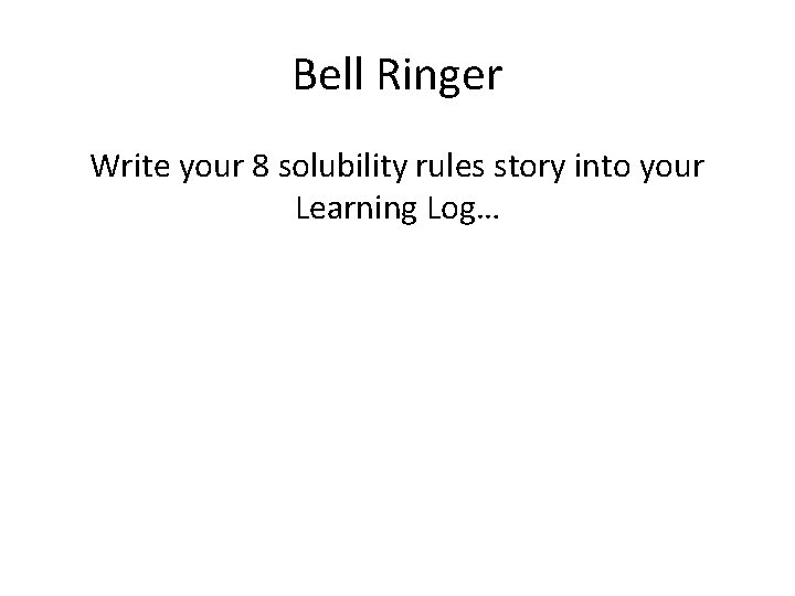 Bell Ringer Write your 8 solubility rules story into your Learning Log… 