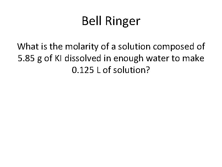 Bell Ringer What is the molarity of a solution composed of 5. 85 g