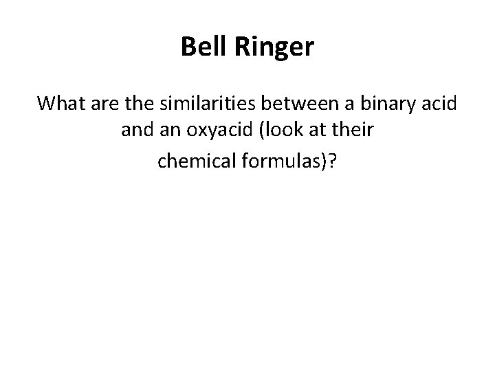 Bell Ringer What are the similarities between a binary acid an oxyacid (look at